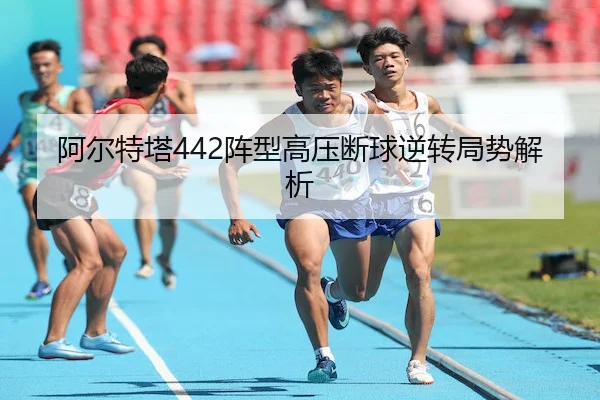 阿尔特塔442阵型高压断球逆转局势解析